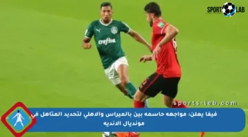 فيفا يعلن: مواجهة حاسمة بين بالميراس والأهلي لتحديد المتأهل في مونديال الأندية